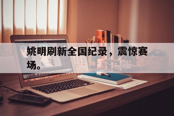GOGO体育app官方下载-姚明刷新全国纪录，震惊赛场。