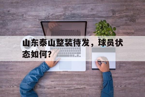GOGO体育app官方下载-山东泰山整装待发，球员状态如何？