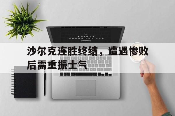 沙尔克连胜终结，遭遇惨败后需重振士气